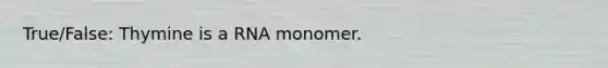 True/False: Thymine is a RNA monomer.