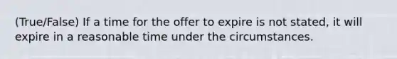 (True/False) If a time for the offer to expire is not stated, it will expire in a reasonable time under the circumstances.