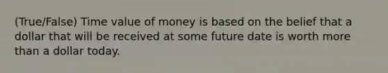 (True/False) Time value of money is based on the belief that a dollar that will be received at some future date is worth <a href='https://www.questionai.com/knowledge/keWHlEPx42-more-than' class='anchor-knowledge'>more than</a> a dollar today.