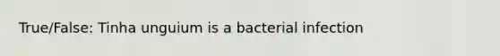 True/False: Tinha unguium is a bacterial infection