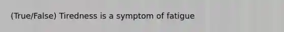 (True/False) Tiredness is a symptom of fatigue