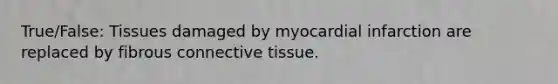 True/False: Tissues damaged by myocardial infarction are replaced by fibrous connective tissue.