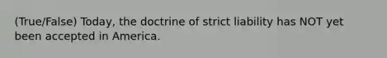 (True/False) Today, the doctrine of strict liability has NOT yet been accepted in America.