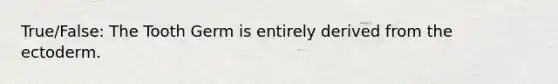 True/False: The Tooth Germ is entirely derived from the ectoderm.