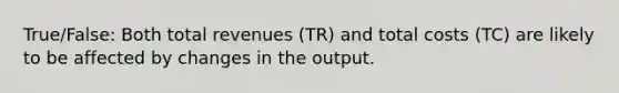 True/False: Both total revenues (TR) and total costs (TC) are likely to be affected by changes in the output.