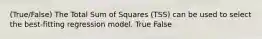 (True/False) The Total Sum of Squares (TSS) can be used to select the best-fitting regression model. True False