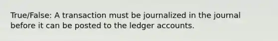 True/False: A transaction must be journalized in the journal before it can be posted to the ledger accounts.