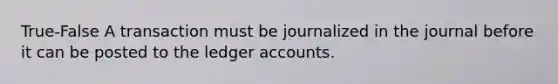 True-False A transaction must be journalized in the journal before it can be posted to the ledger accounts.