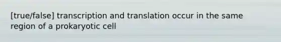 [true/false] <a href='https://www.questionai.com/knowledge/kWsjwWywkN-transcription-and-translation' class='anchor-knowledge'>transcription and translation</a> occur in the same region of a prokaryotic cell