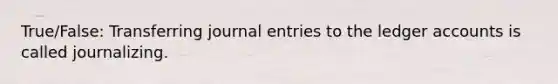 True/False: Transferring journal entries to the ledger accounts is called journalizing.