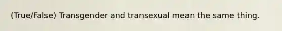 (True/False) Transgender and transexual mean the same thing.