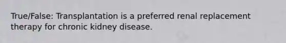 True/False: Transplantation is a preferred renal replacement therapy for chronic kidney disease.