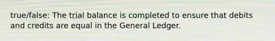 true/false: The trial balance is completed to ensure that debits and credits are equal in the General Ledger.