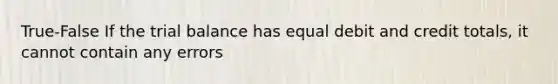 True-False If <a href='https://www.questionai.com/knowledge/kroPuglSOF-the-trial-balance' class='anchor-knowledge'>the trial balance</a> has equal debit and credit totals, it cannot contain any errors