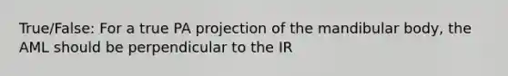 True/False: For a true PA projection of the mandibular body, the AML should be perpendicular to the IR