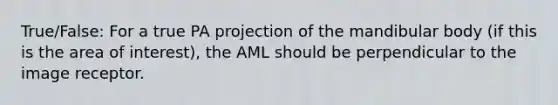 True/False: For a true PA projection of the mandibular body (if this is the area of interest), the AML should be perpendicular to the image receptor.