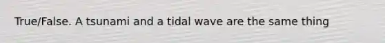 True/False. A tsunami and a tidal wave are the same thing