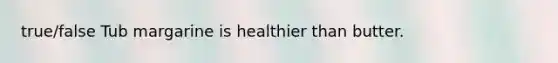 true/false Tub margarine is healthier than butter.