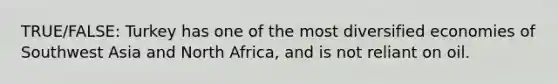 TRUE/FALSE: Turkey has one of the most diversified economies of Southwest Asia and North Africa, and is not reliant on oil.