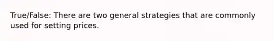 True/False: There are two general strategies that are commonly used for setting prices.