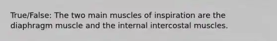 True/False: The two main muscles of inspiration are the diaphragm muscle and the internal intercostal muscles.