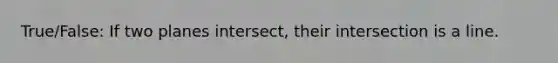 True/False: If two planes intersect, their intersection is a line.