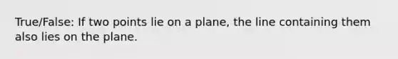 True/False: If two points lie on a plane, the line containing them also lies on the plane.