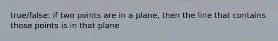 true/false: if two points are in a plane, then the line that contains those points is in that plane