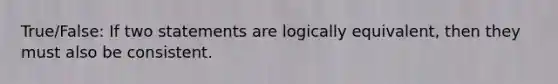 True/False: If two statements are logically equivalent, then they must also be consistent.