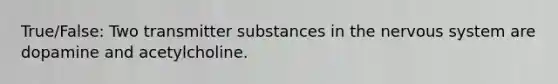 True/False: Two transmitter substances in the nervous system are dopamine and acetylcholine.