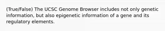 (True/False) The UCSC Genome Browser includes not only genetic information, but also epigenetic information of a gene and its regulatory elements.