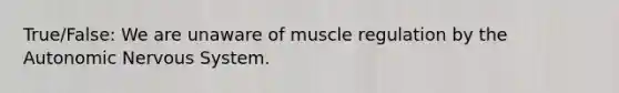 True/False: We are unaware of muscle regulation by the Autonomic Nervous System.