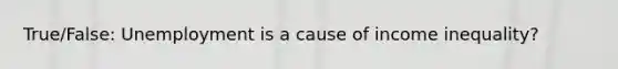 True/False: Unemployment is a cause of income inequality?