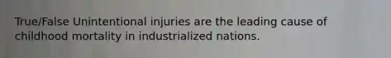 True/False Unintentional injuries are the leading cause of childhood mortality in industrialized nations.