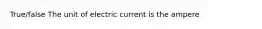 True/false The unit of electric current is the ampere