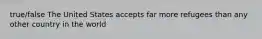 true/false The United States accepts far more refugees than any other country in the world