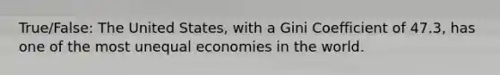 True/False: The United States, with a Gini Coefficient of 47.3, has one of the most unequal economies in the world.