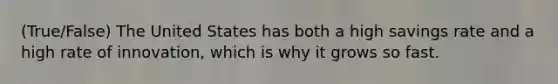 (True/False) The United States has both a high savings rate and a high rate of innovation, which is why it grows so fast.