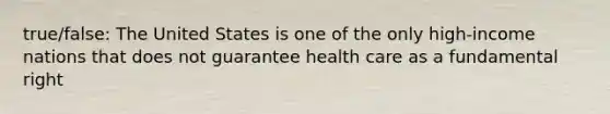 true/false: The United States is one of the only high-income nations that does not guarantee health care as a fundamental right