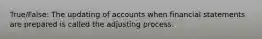 True/False: The updating of accounts when financial statements are prepared is called the adjusting process.