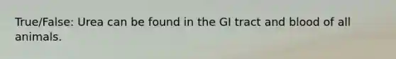 True/False: Urea can be found in the GI tract and blood of all animals.