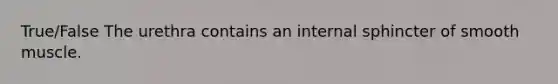 True/False The urethra contains an internal sphincter of smooth muscle.