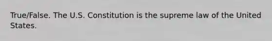 True/False. The U.S. Constitution is the supreme law of the United States.