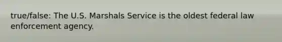 true/false: The U.S. Marshals Service is the oldest federal law enforcement agency.