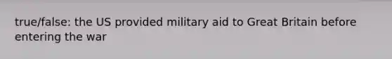 true/false: the US provided military aid to Great Britain before entering the war