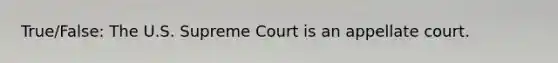 True/False: The U.S. Supreme Court is an appellate court.