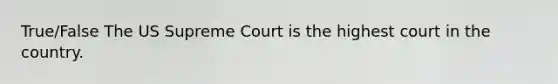 True/False The US Supreme Court is the highest court in the country.