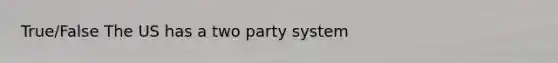 True/False The US has a two party system