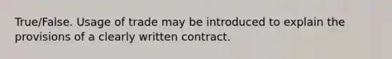 True/False. Usage of trade may be introduced to explain the provisions of a clearly written contract.