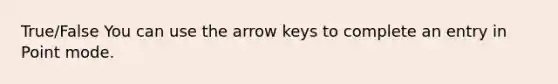 True/False You can use the arrow keys to complete an entry in Point mode.